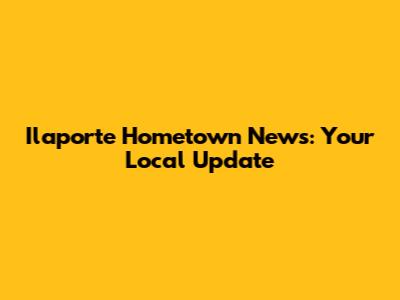 Ilaporte Hometown News: Your Local Update