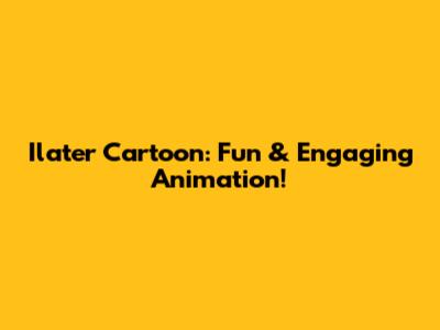Ilater Cartoon: Fun & Engaging Animation!