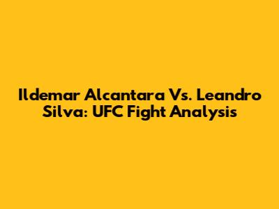 Ildemar Alcantara Vs. Leandro Silva: UFC Fight Analysis