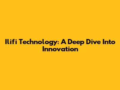 Ilifi Technology: A Deep Dive Into Innovation