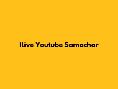 Ilive Youtube Samachar