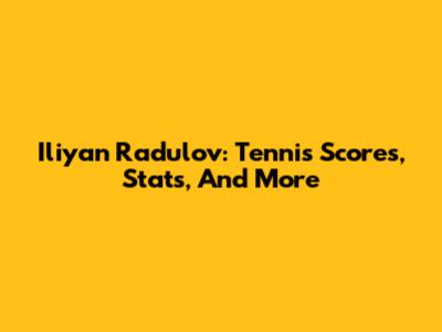 Iliyan Radulov: Tennis Scores, Stats, And More