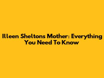 Illeen Shelton's Mother: Everything You Need To Know