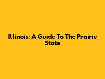 Illinois: A Guide To The Prairie State