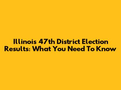 Illinois 47th District Election Results: What You Need To Know