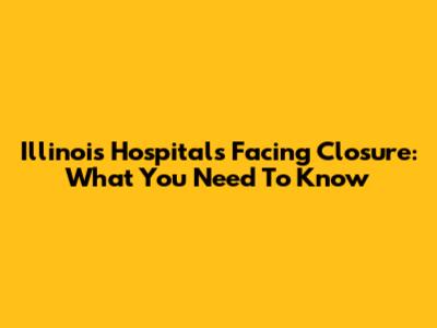 Illinois Hospitals Facing Closure: What You Need To Know