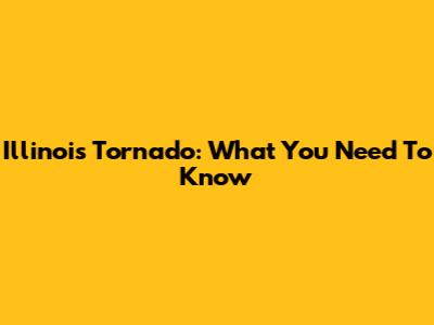 Illinois Tornado: What You Need To Know