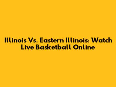 Illinois Vs. Eastern Illinois: Watch Live Basketball Online