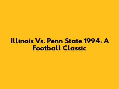 Illinois Vs. Penn State 1994: A Football Classic