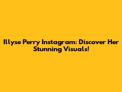 Illyse Perry Instagram: Discover Her Stunning Visuals!