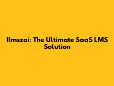 Ilmszai: The Ultimate SaaS LMS Solution