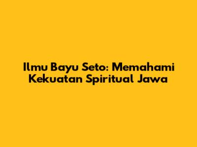 Ilmu Bayu Seto: Memahami Kekuatan Spiritual Jawa