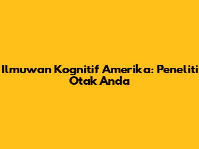 Ilmuwan Kognitif Amerika: Peneliti Otak Anda