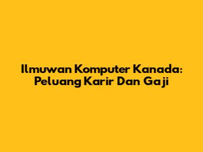 Ilmuwan Komputer Kanada: Peluang Karir Dan Gaji