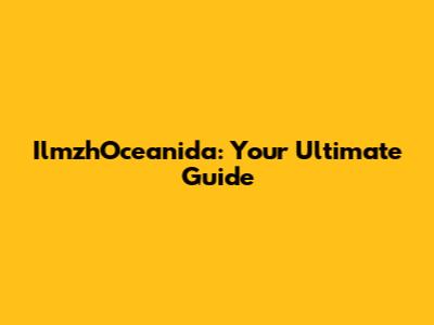IlmzhOceanida: Your Ultimate Guide