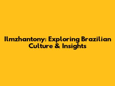 Ilmzhantony: Exploring Brazilian Culture & Insights