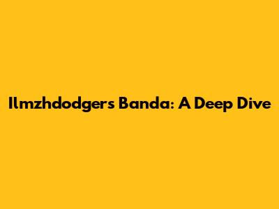 Ilmzhdodgers Banda: A Deep Dive