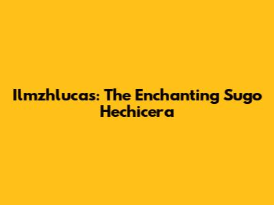 Ilmzhlucas: The Enchanting Sugo Hechicera