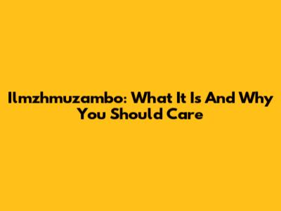 Ilmzhmuzambo: What It Is And Why You Should Care