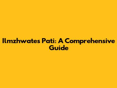 Ilmzhwates Pati: A Comprehensive Guide