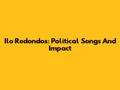 Ilo Redondos: Political Songs And Impact