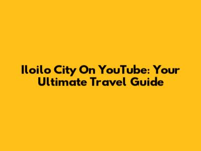 Iloilo City On YouTube: Your Ultimate Travel Guide