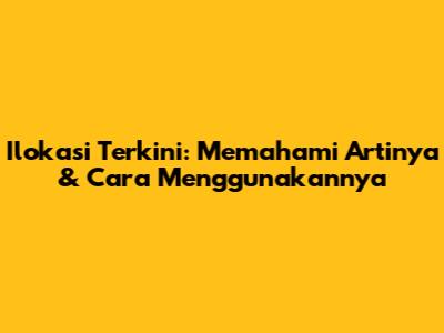 Ilokasi Terkini: Memahami Artinya & Cara Menggunakannya
