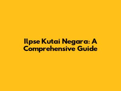 Ilpse Kutai Negara: A Comprehensive Guide
