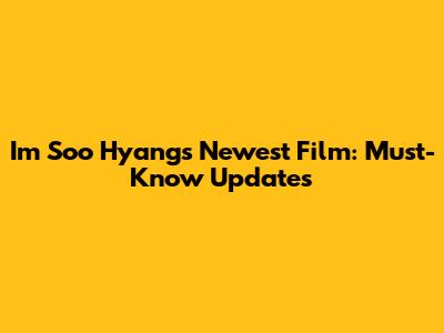 Im Soo Hyang's Newest Film: Must-Know Updates