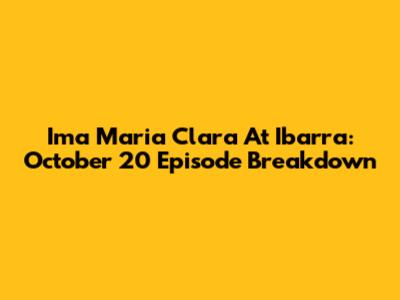 Ima Maria Clara At Ibarra: October 20 Episode Breakdown