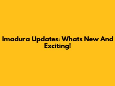 Imadura Updates: What's New And Exciting!