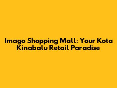 Imago Shopping Mall: Your Kota Kinabalu Retail Paradise
