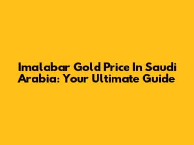 Imalabar Gold Price In Saudi Arabia: Your Ultimate Guide