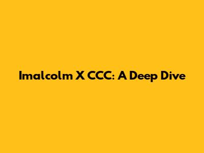 Imalcolm X CCC: A Deep Dive