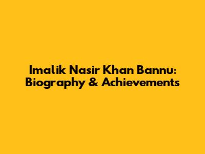 Imalik Nasir Khan Bannu: Biography & Achievements