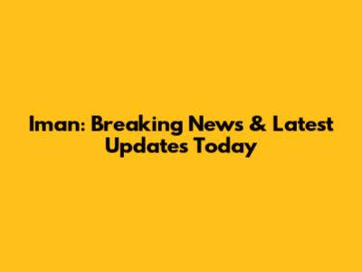 Iman: Breaking News & Latest Updates Today