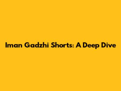 Iman Gadzhi Shorts: A Deep Dive