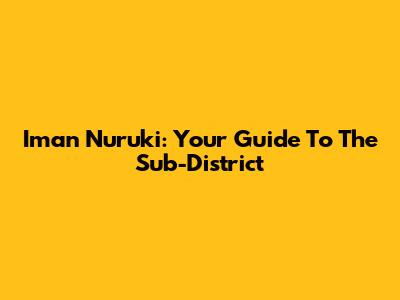 Iman Nuruki: Your Guide To The Sub-District