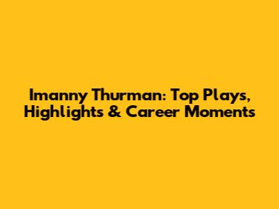 Imanny Thurman: Top Plays, Highlights & Career Moments