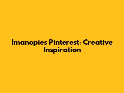 Imanopie's Pinterest: Creative Inspiration