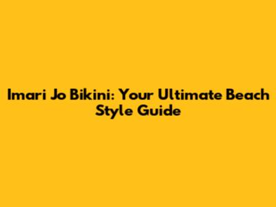 Imari Jo Bikini: Your Ultimate Beach Style Guide