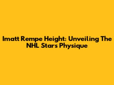 Imatt Rempe Height: Unveiling The NHL Star's Physique