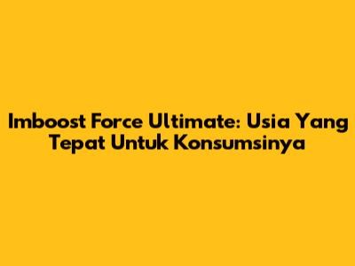 Imboost Force Ultimate: Usia Yang Tepat Untuk Konsumsinya