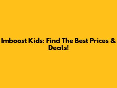Imboost Kids: Find The Best Prices & Deals!