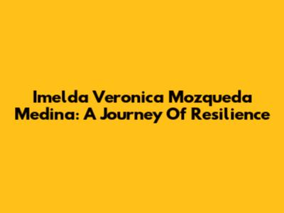 Imelda Veronica Mozqueda Medina: A Journey Of Resilience
