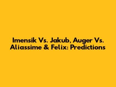 Imensik Vs. Jakub, Auger Vs. Aliassime & Felix: Predictions