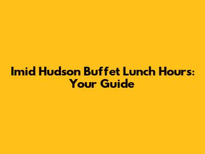 Imid Hudson Buffet Lunch Hours: Your Guide