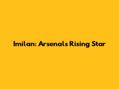 Imilan: Arsenal's Rising Star