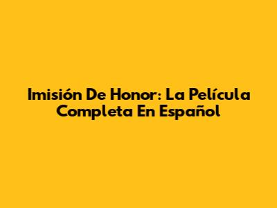 Imisión De Honor: La Película Completa En Español