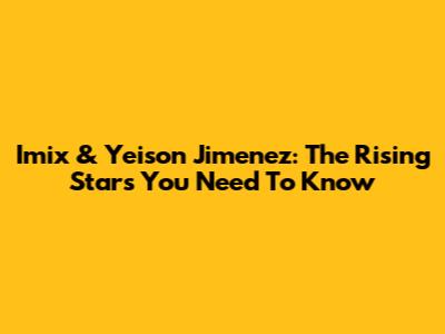 Imix & Yeison Jimenez: The Rising Stars You Need To Know